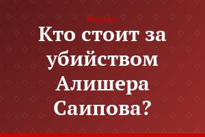 Кто стоит за убийством Алишера Саипова?