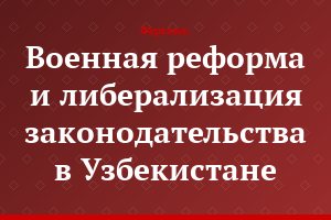 Военная реформа и либерализация законодательства в Узбекистане
