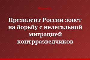 Президент России зовет на борьбу с нелегальной миграцией контрразведчиков