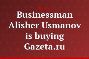 Businessman Alisher Usmanov is buying Gazeta.ru