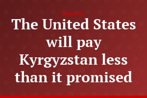 The United States will pay Kyrgyzstan less than it promised