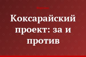 Коксарайский проект: за и против