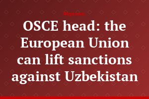 OSCE head: the European Union can lift sanctions against Uzbekistan