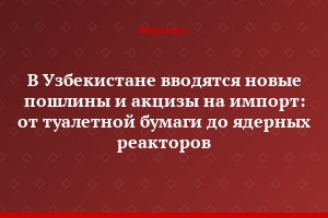 В Узбекистане вводятся новые пошлины и акцизы на импорт: от туалетной бумаги до ядерных реакторов