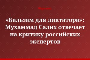 «Бальзам для диктатора»: Мухаммад Салих отвечает на критику российских экспертов