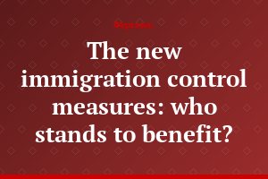 The new immigration control measures: who stands to benefit?