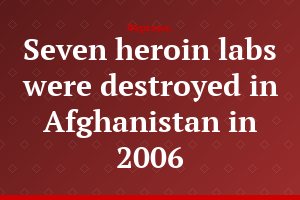 Seven heroin labs were destroyed in Afghanistan in 2006