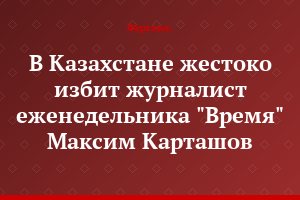 В Казахстане жестоко избит журналист еженедельника "Время" Максим Карташов