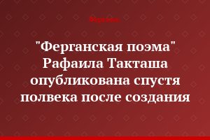 "Ферганская поэма" Рафаила Такташа опубликована спустя полвека после создания