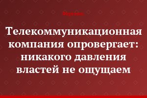 Телекоммуникационная компания опровергает: никакого давления властей не ощущаем