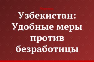 Узбекистан: Удобные меры против безработицы