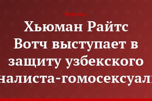 Хьюман Райтс Вотч выступает в защиту узбекского журналиста-гомосексуалиста
