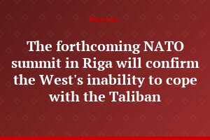 The forthcoming NATO summit in Riga will confirm the West's inability to cope with the Taliban