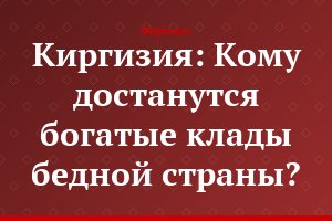 Киргизия: Кому достанутся богатые клады бедной страны?