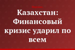 Казахстан: Финансовый кризис ударил по всем