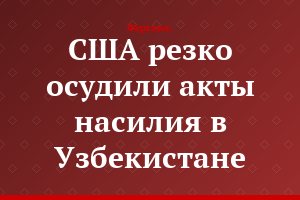 США резко осудили акты насилия в Узбекистане