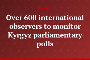 Over 600 international observers to monitor Kyrgyz parliamentary polls
