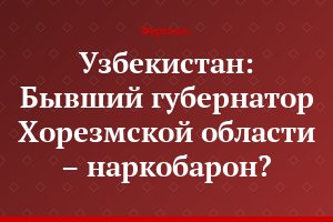 Узбекистан: Бывший губернатор Хорезмской области – наркобарон?