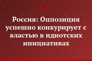 Россия: Оппозиция успешно конкурирует с властью в идиотских инициативах