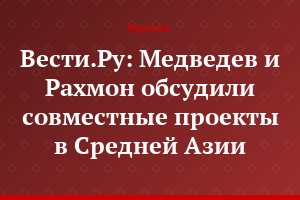 Вести.Ру: Медведев и Рахмон обсудили совместные проекты в Средней Азии