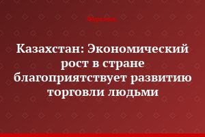 Казахстан: Экономический рост в стране благоприятствует развитию торговли людьми