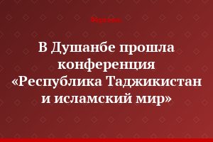 В Душанбе прошла конференция «Республика Таджикистан и исламский мир»