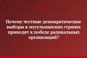 Почему честные демократические выборы в мусульманских странах приводят к победе радикальных организаций?