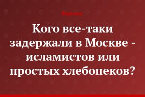 Кого все-таки задержали в Москве - исламистов или простых хлебопеков?