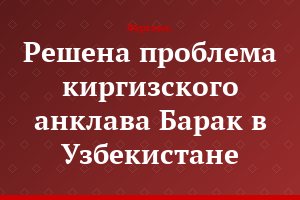 Решена проблема киргизского анклава Барак в Узбекистане