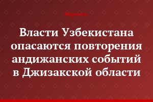 Власти Узбекистана опасаются повторения андижанских событий в Джизакской области