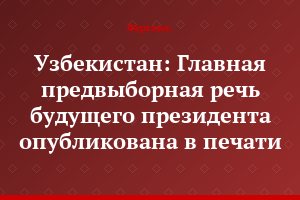 Узбекистан: Главная предвыборная речь будущего президента опубликована в печати