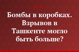 Бомбы в коробках. Взрывов в Ташкенте могло быть больше?