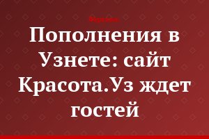 Пополнения в Узнете: сайт Красота.Уз ждет гостей