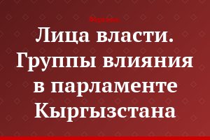 Лица власти. Группы влияния в парламенте Кыргызстана