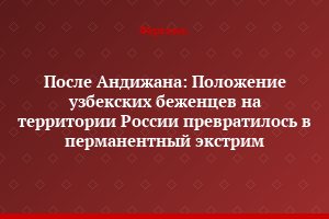 После Андижана: Положение узбекских беженцев на территории России превратилось в перманентный экстрим