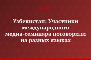 Узбекистан: Участники международного медиа-семинара поговорили на разных языках