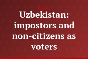 Uzbekistan: impostors and non-citizens as voters
