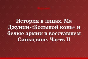 История в лицах. Ма Джунин-«Большой конь» и белые армии в восставшем Синьцзяне. Часть II