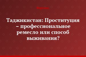 Таджикистан: Проституция – профессиональное ремесло или способ выживания?
