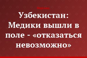 Узбекистан: Медики вышли в поле - «отказаться невозможно»