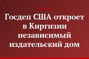 Госдеп США откроет в Киргизии независимый издательский дом