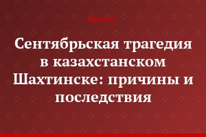 Сентябрьская трагедия в казахстанском Шахтинске: причины и последствия
