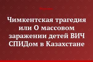 Чимкентская трагедия или О массовом заражении детей ВИЧ СПИДом в Казахстане
