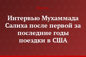 Интервью Мухаммада Салиха после первой за последние годы поездки в США