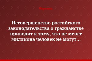 Несовершенство российского законодательства о гражданстве приводит к тому, что не менее миллиона человек не могут сказать, гражданство какой страны они имеют