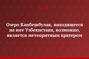 Озеро Канбешбулак, находящееся на юге Узбекистана, возможно, является метеоритным кратером