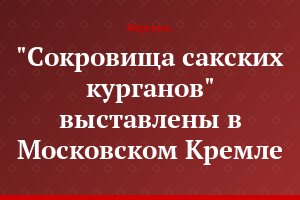 "Сокровища сакских курганов" выставлены в Московском Кремле
