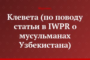 Клевета (по поводу статьи в IWPR о мусульманах Узбекистана)
