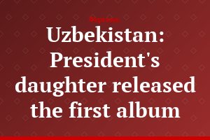 Uzbekistan: President's daughter released the first album