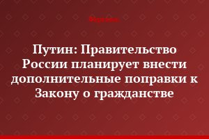 Путин: Правительство России планирует внести дополнительные поправки к Закону о гражданстве